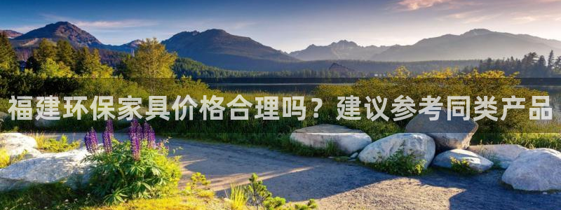 沐鸣平台正规么：福建环保家具价格合理吗？建议参考同类产品