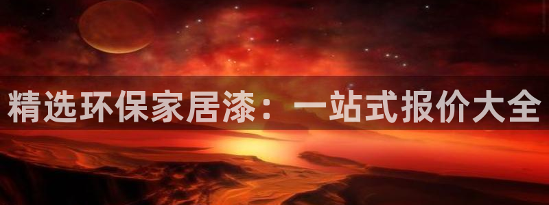 沐鸣官网app：精选环保家居漆：一站式报价大全
