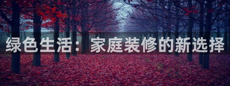 沐鸣手机网页登录入口：绿色生活：家庭装修的新选择