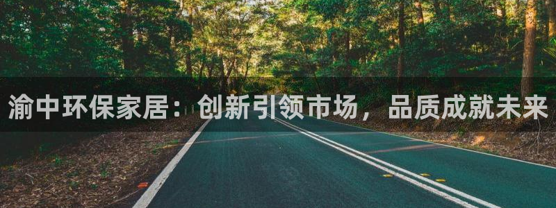 沐鸣平台可以提款吗：渝中环保家居：创新引领市场，品质成就未来