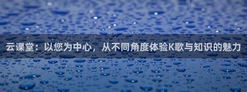 jrkan直播篮球：云课堂：以您为中心，从不同角度体验K歌与知识的魅力