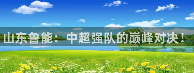 jr看球直播网：山东鲁能：中超强队的巅峰对决！